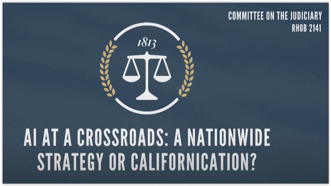 House Judiciary Subcmte Hearing: “AI at a Crossroads – A Nationwide Strategy or Californication?”